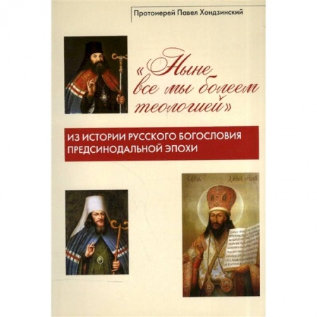 Православие в целом, книга 'Ныне все мы болеем теологией'. Из истории русского богословия предсинодальной эпохи купить по низкой цене