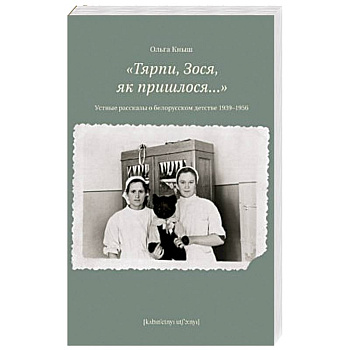 Тярпи,Зося,як пришлося...Устные рассказы о белорусском детстве 1939-1956