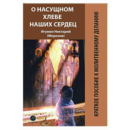 Духовная литература, книга О насущном хлебе наших сердец, или Краткое пособие к молитвенному деланию купить по низкой цене