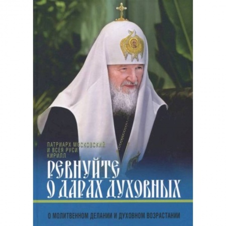 Жития русских святых, жизнеописания церковных деятелей, книга Ревнуйте о дарах духовных. О молитвенном делании и духовном возрастании купить по низкой цене