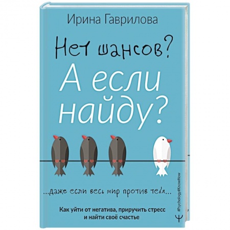Практическая психология, книга Нет шансов? А если найду? Как уйти от негатива, приручить стресс и найти своё счастье купить по низкой цене