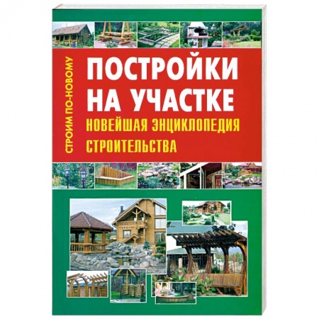 Книги, книга Постройки на участке. Новейшая энциклопедия строительства купить по низкой цене