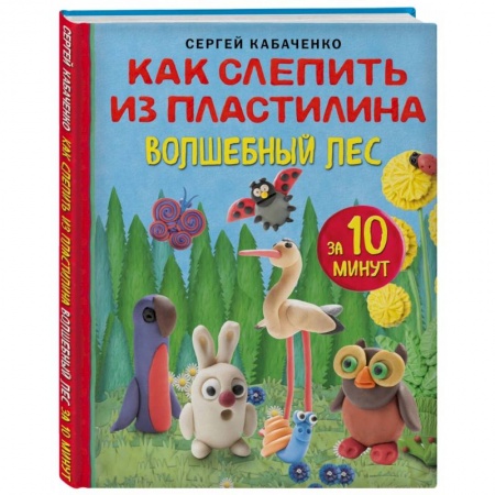 Аппликации и лепка, книга Как слепить из пластилина волшебный лес за 10 минут купить по низкой цене