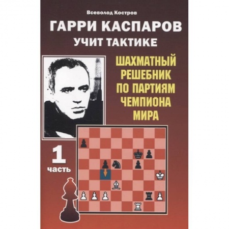 Шахматы. Шашки, книга Гарри Каспаров учит тактике.1 часть.Шахматный решебник по партиям чемпиона мира купить по низкой цене
