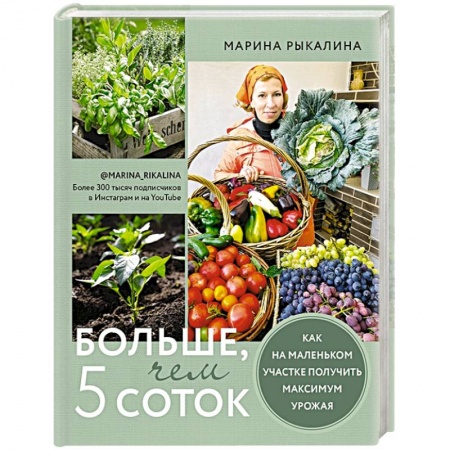 Сад, огород, цветы, дизайн участка, книга Больше, чем 5 соток. Как на маленьком участке получить максимум урожая купить по низкой цене