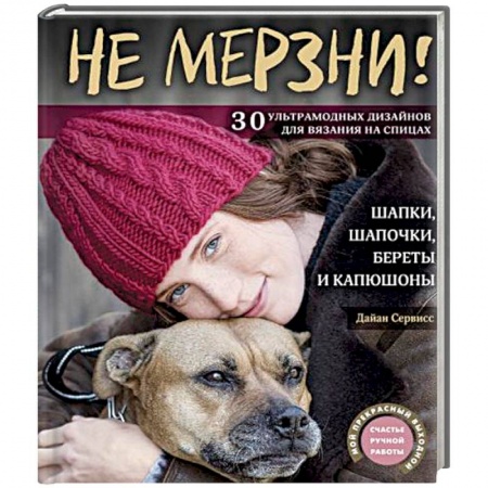 Вязание, книга Не мерзни! Шапки, шапочки, береты и капюшоны. 30 ультрамодных дизайнов для вязания на спицах купить по низкой цене