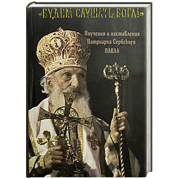 Будем слушать Бога!  Поучения и наставления Патриарха Сербского Павла