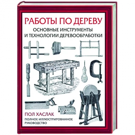 Работа с деревом, книга Работы по дереву. Основные инструменты и технологии деревообработки купить по низкой цене