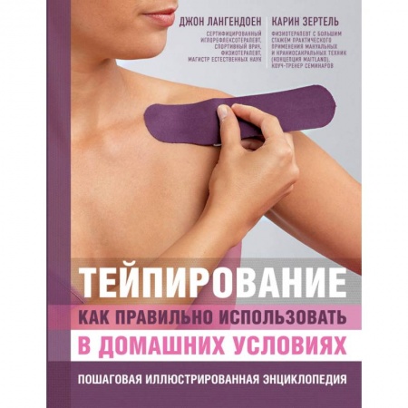 Лечебная физкультура, книга Тейпирование: как правильно использовать в домашних условиях. Пошаговая иллюстрированная энциклопедия купить по низкой цене