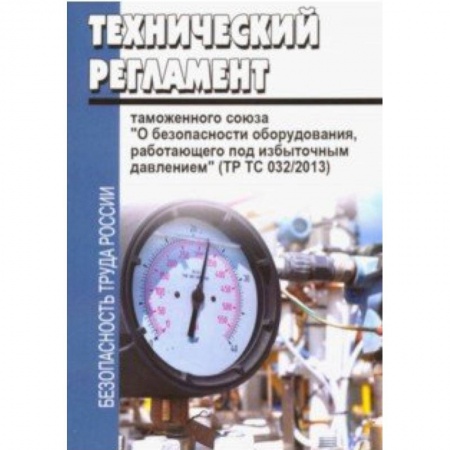 Нормативные правовые акты, книга Технический регламент таможенного союза 'О безопасности оборудования, работающего под избыточным давлением' (ТР ТС 032/2013) купить по низкой цене