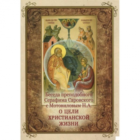 Жития русских святых, жизнеописания церковных деятелей, книга Беседа преподобного Серафима Саровского с Мотовиловым Н. А. о цели христианской жизни купить по низкой цене