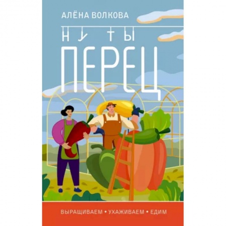 Сад, огород, цветы, дизайн участка, книга Ну ты перец. Выращиваем, ухаживаем и едим купить по низкой цене