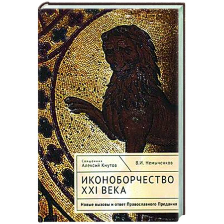 Православие и общество, книга Иконоборчество XXI века. Новые вызовы и ответ Православного Предания купить по низкой цене