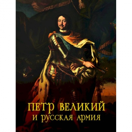 Оружие, книга Петр Великий и русская армия. Памятники Петровской эпохи в собрании Военно-исторического музея артиллерии, инженерных войск и войск связи купить по низкой цене