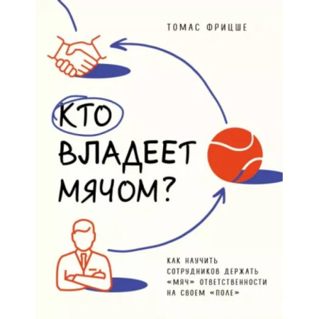 Управление персоналом, книга Кто владеет мячом? Как научить сотрудников держать «мяч» ответственности на своем «поле» купить по низкой цене