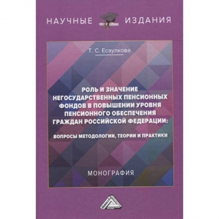 Трудовое право. Социальное обеспечение, книга Роль и значение негосударственных пенсионных фондов в повышении уровня пенсионного обеспечения граждан Российской Федерации: вопросы методологии, теории и практики. Монография купить по низкой цене