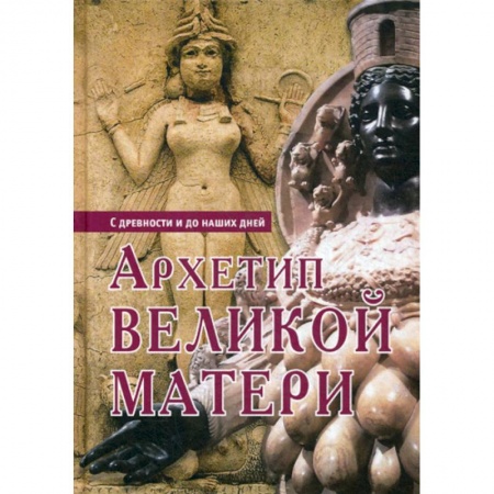 Всеобщая история культуры, книга Архетип Великой Матери. С древности и до наших дней купить по низкой цене