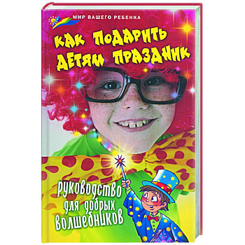 Как подарить детям праздник: руководство для добрых волшебников
