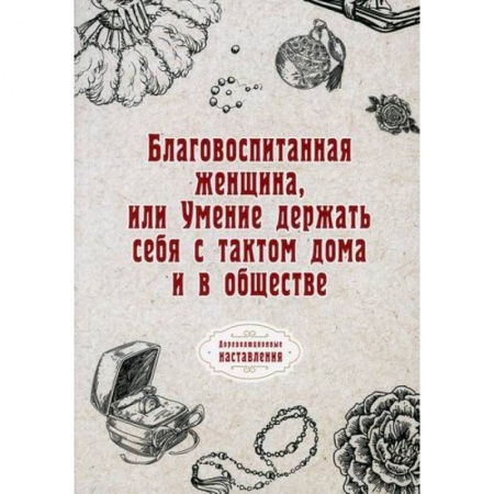 Этика, книга Благовоспитанная женщина, или Умение держать себя с тактом дома и в обществе купить по низкой цене