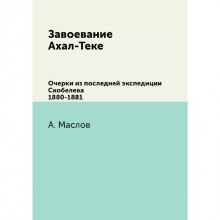 Эссе, письма, очерки, книга Завоевание Ахал-Теке. Очерки из последней экспедиции Скобелева 1880-1881 купить по низкой цене