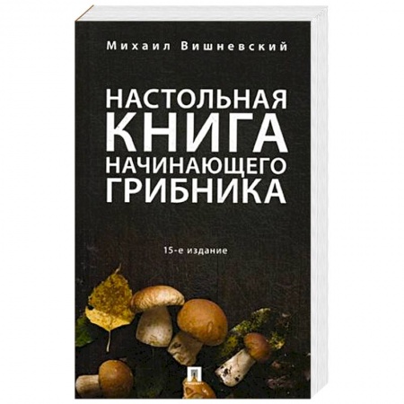 Грибы. Справочники. Определители, книга Настольная книга начинающего грибника купить по низкой цене