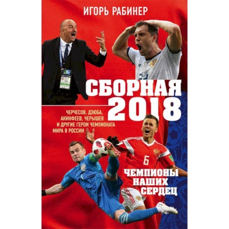 Футбол, книга Сборная-2018: чемпионы наших сердец. Черчесов, Дзюба, Акинфеев, Черышев и другие герои ЧМ-2018 купить по низкой цене