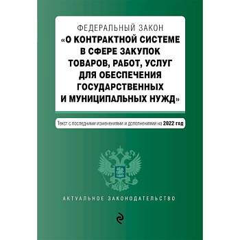 Федеральный закон 'О контрактной системе в сфере закупок товаров, работ, услуг для обеспечения государственных и муниципальных нужд'. Текст с последними изменениями и дополнениями на 2022 год Федеральный закон 'О контрактной системе в сфере закупок товаров, работ, услуг для обеспечения государственных и муниципальных нужд'. Текст с последними изменениями и дополнениями на 2022 год