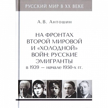 На фронтах Второй мировой и 'холодной'войн:Русские эмигранты в 1939-нач.1950 гг