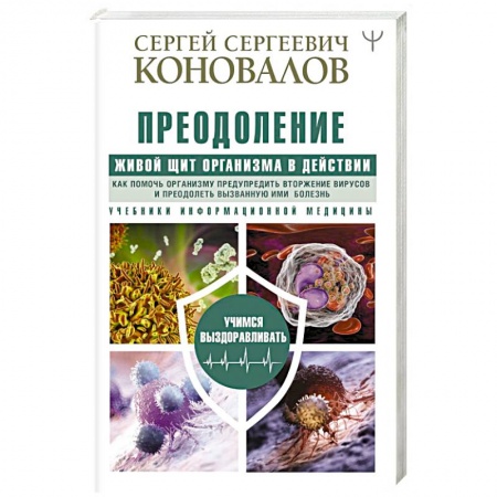 Медицинские энциклопедии и справочники, книга Преодоление. Живой Щит организма в действии. Как помочь организму предупредить вторжение вирусов и преодолеть вызванную ими болезнь купить по низкой цене