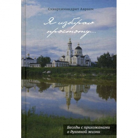 Духовная литература, книга Я избираю простоту... Беседы с прихожанами о духовной жизни купить по низкой цене