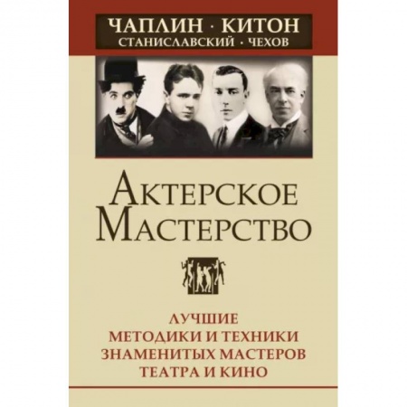Кино. Киноискусство, книга Актерское мастерство. Лучшие методики и техники знаменитых мастеров театра и кино. купить по низкой цене