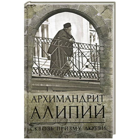 Жития русских святых, жизнеописания церковных деятелей, книга Архимандрит Алипий. Сквозь призму любви купить по низкой цене
