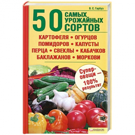 Книги, книга 50 самых урожайных сортов картофеля,огурцов,помидоров,капусты,перца.свеклы купить по низкой цене