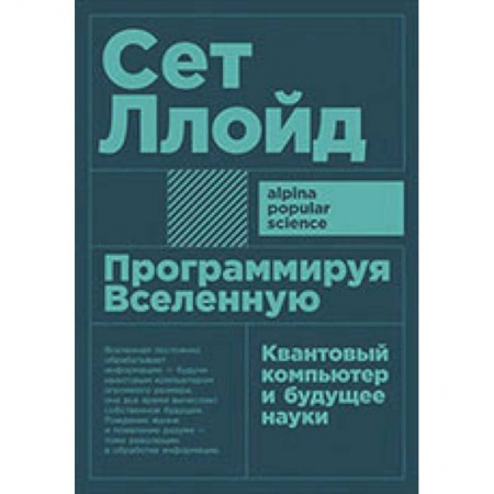 Информатика. Вычислительная техника, книга Программируя Вселенную. Квантовый компьютер и будущее науки купить по низкой цене