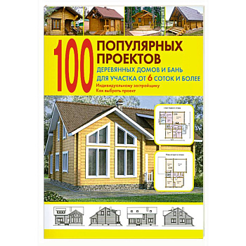 100 популярных проектов деревянных домов и бань для участка от 6 соток и более