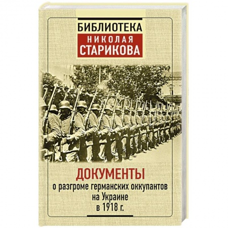 Первая мировая война (1914-1918), книга Документы о разгроме германских оккупантов на Украине в 1918 г.г. купить по низкой цене