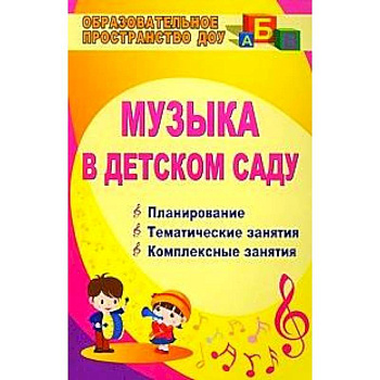 Музыка в детском саду. Планирование. Тематические занятия. Комплексные занятия