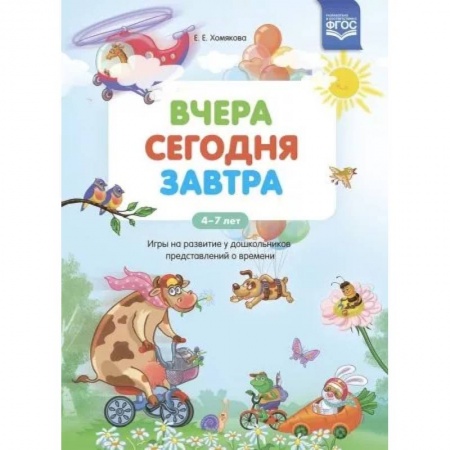 Общая подготовка к школе, книга Вчера. Сегодня. Завтра: Игры на развитие у дошкольников представлений о времени.4-7 лет ФГОС. купить по низкой цене
