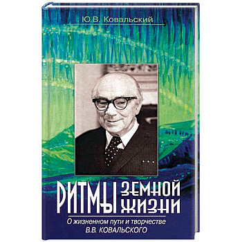 Ритмы земной жизни. О жизненном пути и творчестве В. В. Ковальского