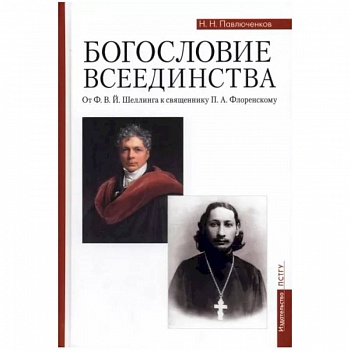 Богословие всеединства. От Ф. В. Й. Шеллинга к священнику П. А. Флоренскому