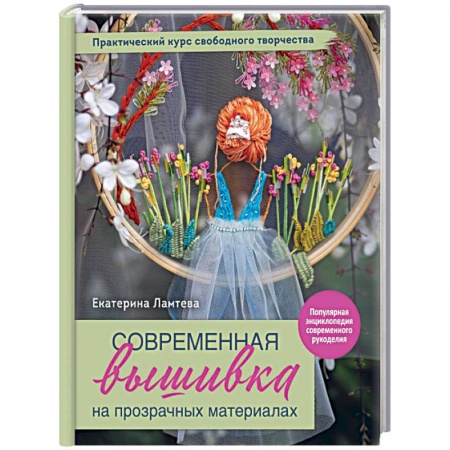 Вышивка, книга Современная вышивка на прозрачных материалах. Практический курс свободного творчества купить по низкой цене