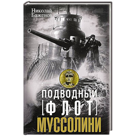 Флот. Корабли. Подводные лодки, книга Подводный флот Муссолини. Итальянские субмарины в битве за Атлантику. 1940—1943 купить по низкой цене