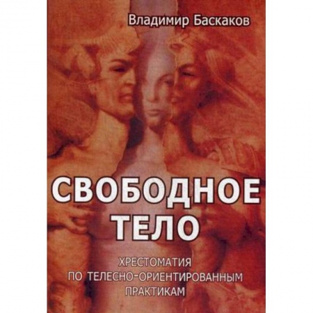 Психотерапия, книга Свободное тело. Хрестоматия по телесно-ориентированным практикам купить по низкой цене