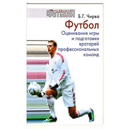 Футбол, книга Футбол. Оценивание игры и подготовки вратарей профессиональных команд: Учебно-методическое пособие купить по низкой цене