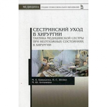 Медицина. Фармакология, книга Сестринский уход в хирургии. Тактика медицинской сестры при неотложных состояниях в хирургии купить по низкой цене