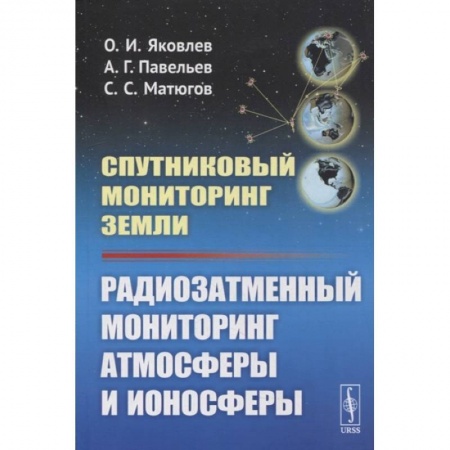 Телевидение. Радиолокация, книга Спутниковый мониторинг Земли: Радиозатменный мониторинг атмосферы и ионосферы (обл.). Яковлев О.И., Павельев А.Г. купить по низкой цене