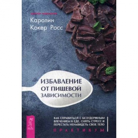 Другие виды диет, книга Избавление от пищевой зависимости. Как справиться с безудержным влечением к еде, снять стресс и перестать ненавидеть свое тело. Практикум купить по низкой цене