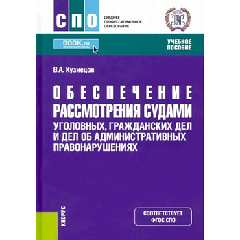 Обеспечение рассмотрения судами уголовных, гражданских дел и дел об административных правонарушениях. (СПО). Учебное пособие. Обеспечение рассмотрения судами уголовных, гражданских дел и дел об административных правонарушениях. (СПО). Учебное пособие.