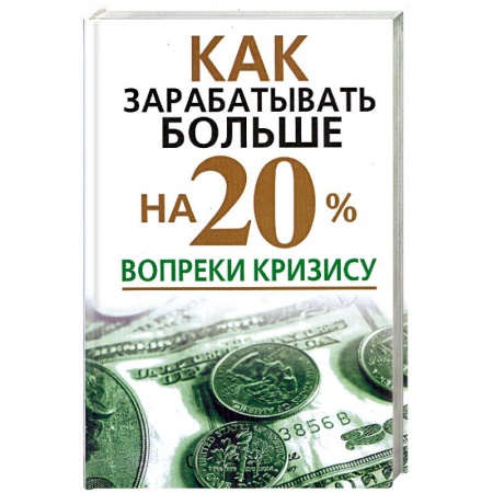 Книги, книга Как зарабатывать больше на 20% вопреки кризису купить по низкой цене