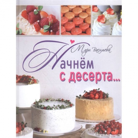 Выпечка, десерты, книга Начнем с десерта купить по низкой цене